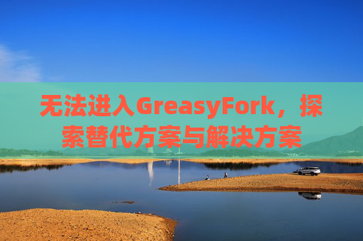 无法进入GreasyFork，探索替代方案与解决方案